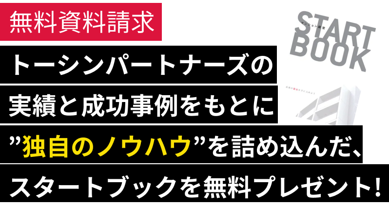 無料資料請求 設立30年以上の実績と成功ノウハウを詰め込んだ、スタートブックを無料プレゼント!