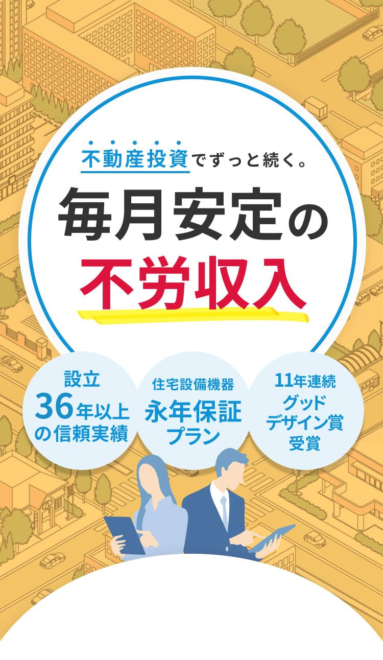 不動産投資でずっと続く。毎月安定の不労収入 設立36年以上の信頼実績 住宅設備機器 永年保証プラン 11年連続グッドデザイン賞受賞