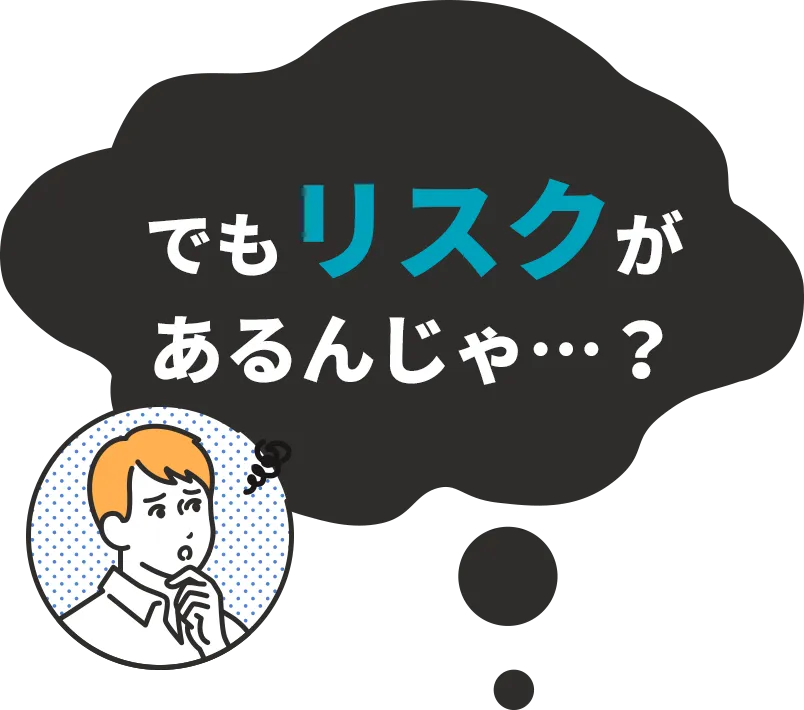 でも、リスクがあるんじゃ…？