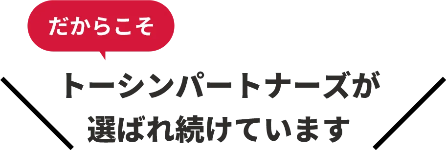 だからこそ、トーシンパートナーズが選ばれ続けています。