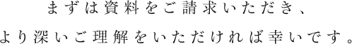 まずは資料をご請求いただき、より深いご理解をいただければ幸いです。