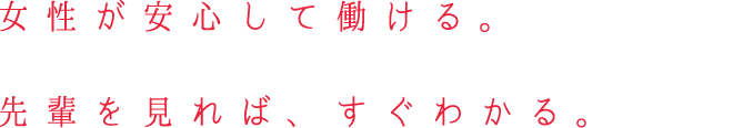 女性が安心して働ける。先輩を見れば、すぐわかる。