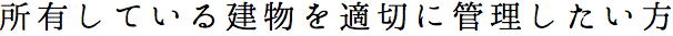 所有している建物を適切に管理したい方