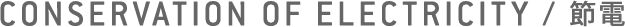 CONSERVATION OF ELECTRICITY / 節電