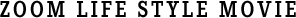 ZOOM LIFE STYLE MOVIE