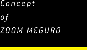 Concept of ZOOM MEGURO