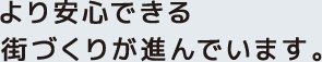 より安心できる街づくりが進んでいます。
