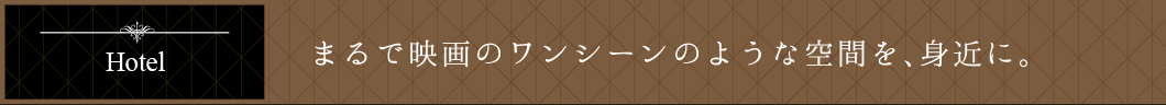 まるで映画のワンシーンのような空間を、身近に。