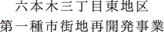 六本木三丁目東地区
第一種市街地再開発事業