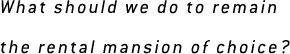 What should we do to remain the rental mansion of choice?